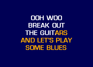 00H W00
BREAK OUT
THE GUITARS

AND LET'S PLAY
SOME BLUES