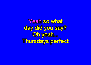 Yeah so what
day did you say?

Oh yeah...
Thursdays perfect