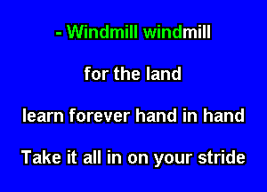 - Windmill windmill
for the land

learn forever hand in hand

Take it all in on your stride