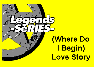 I Begin)
Love Story

(Where Do