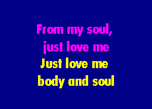 Just love me
body and soul