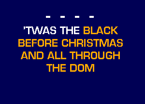 'TWAS THE BLACK
BEFORE CHRISTMAS
AND ALL THROUGH

THE DOM