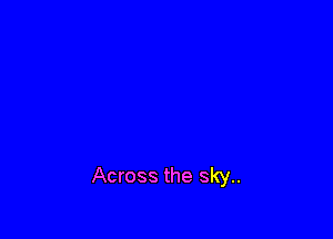 Across the sky..