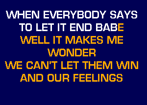 WHEN EVERYBODY SAYS
TO LET IT END BABE
WELL IT MAKES ME

WONDER

WE CAN'T LET THEM WIN

AND OUR FEELINGS