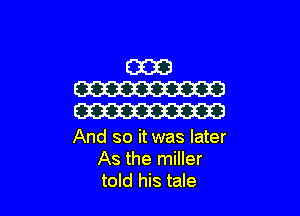And so it was later
As the miller
told his tale