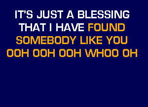 ITS JUST A BLESSING

THAT I HAVE FOUND

SOMEBODY LIKE YOU
00H 00H 00H VVHOO 0H