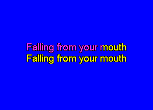 Falling from your mouth

Falling from your mouth