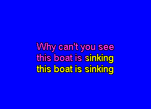 Why can't you see

this boat is sinking
this boat is sinking