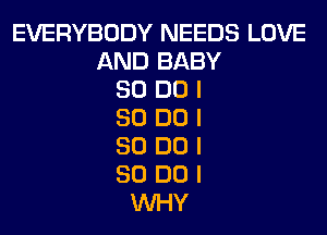 EVERYBODY NEEDS LOVE
AND BABY
80 DO I
80 DO I
80 DO I
80 DO I
INHY