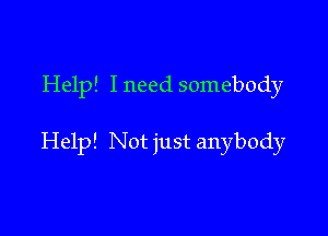 Help! I need somebody

Help! Not just anybody