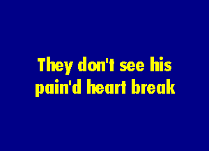 They don'l see his

puin'd hear! break