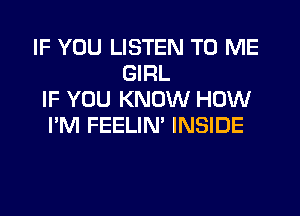 IF YOU LISTEN TO ME
GIRL
IF YOU KNOW HOW
I'M FEELIN' INSIDE