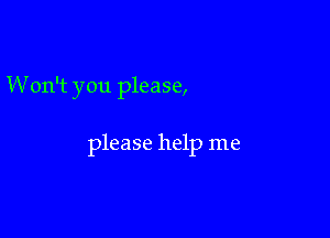 W on't you please,

please help me