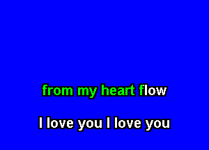 from my heart flow

I love you I love you