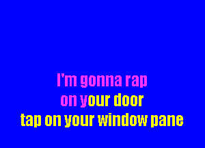 I'm gonna ran
on WM (10!
tan on Wllf window nane