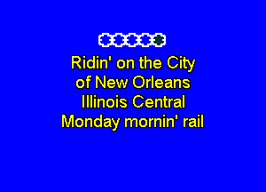 m
Ridin' on the City
of New Orleans

Illinois Central
Monday mornin' rail