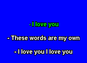 - I love you

- These words are my own

- I love you I love you