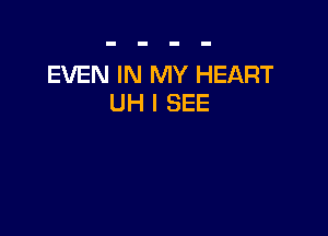 EVEN IN MY HEART
UH I SEE