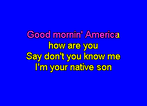 Good mornin' America
how are you

Say don't you know me
I'm your native son