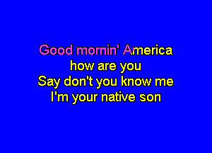 Good mornin' America
how are you

Say don't you know me
I'm your native son