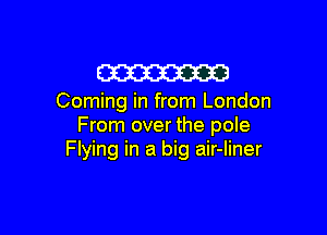 W

Coming in from London

From over the pole
Flying in a big air-liner
