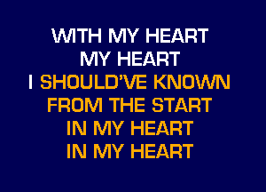 1WITH MY HEART
MY HEART
I SHOULD'VE KNOWN
FROM THE START
IN MY HEART

IN MY HEART l