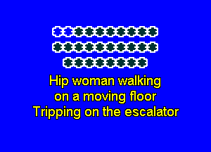 W
W
W

Hip woman walking
on a moving floor
Tripping on the escalator

g