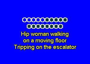 W
W

Hip woman walking
on a moving floor
Tripping on the escalator

g