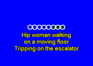 W

Hip woman walking
on a moving floor
Tripping on the escalator