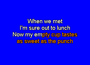 When we met
I'm sure out to lunch

Now my empty cup tastes
as sweet as the punch