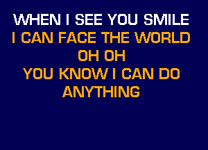 WHEN I SEE YOU SMILE
I CAN FACE THE WORLD
0H 0H
YOU KNOWI CAN DO
ANYTHING