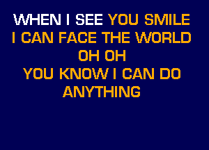 WHEN I SEE YOU SMILE
I CAN FACE THE WORLD
0H 0H
YOU KNOWI CAN DO
ANYTHING