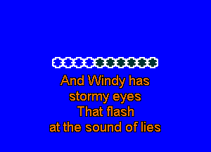 W3

And Windy has
stormy eyes
That flash
at the sound of lies