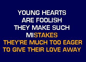 YOUNG HEARTS
ARE FOOLISH
THEY MAKE SUCH

MISTAKES
THEY'RE MUCH T00 EAGER
TO GIVE THEIR LOVE AWAY