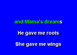 and Mama's dreams

He gave me roots

She gave me wings