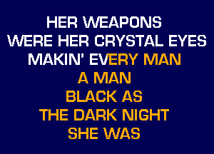 HER WEAPONS
WERE HER CRYSTAL EYES
MAKIM EVERY MAN
A MAN
BLACK AS
THE DARK NIGHT
SHE WAS