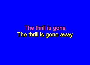 The thrill is gone

The thrill is gone away