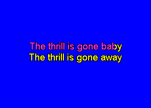 The thrill is gone baby

The thrill is gone away
