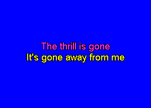 The thrill is gone

It's gone away from me