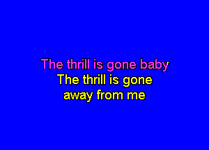 The thrill is gone baby

The thrill is gone
away from me