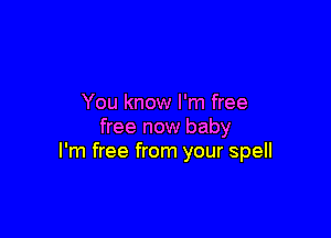 You know I'm free

free now baby
I'm free from your spell