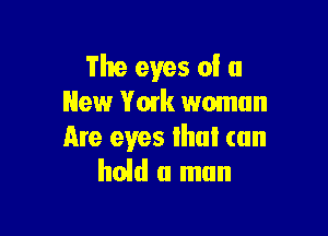 The eyes of a
New York woman

Are eves ihul can
hold a man