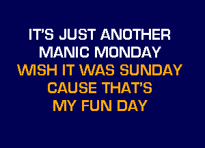 ITS JUST ANOTHER
MANIC MONDAY
1WISH IT WAS SUNDAY
CAUSE THAT'S
MY FUN DAY