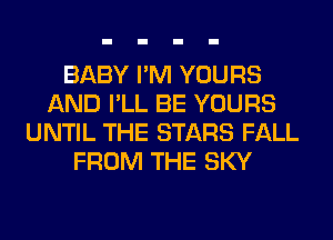 BABY I'M YOURS
AND I'LL BE YOURS
UNTIL THE STARS FALL
FROM THE SKY