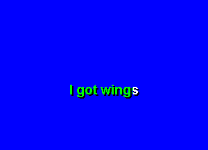 I got wings