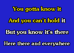 You gotta know it
And you can't hold it

But you know it's there

Here there and everywhere