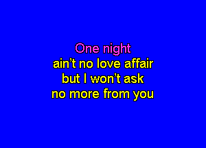 One night
ain't no love affair

but l wth ask
no more from you