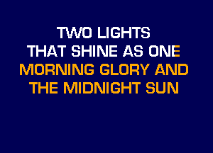 TWO LIGHTS
THAT SHINE AS ONE
MORNING GLORY AND
THE MIDNIGHT SUN