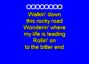 W

Walkin' down
this rocky road
Wonderin' where

my life is leading
Rollin' on
to the bitter end