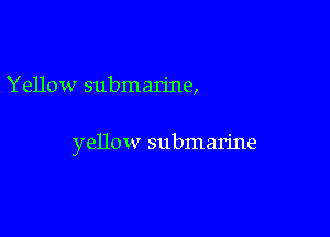Yellow submarine,

yellow subman'ne